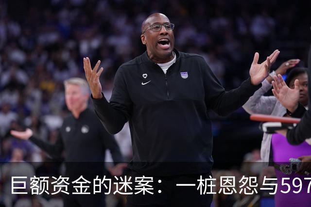 巨额资金的迷案：一桩恩怨与597亿的风波