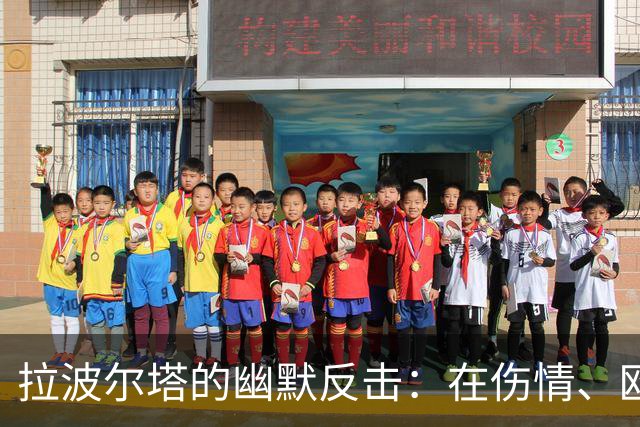拉波尔塔的幽默反击：在伤情、欧冠和“皇马小插曲”间的欢笑