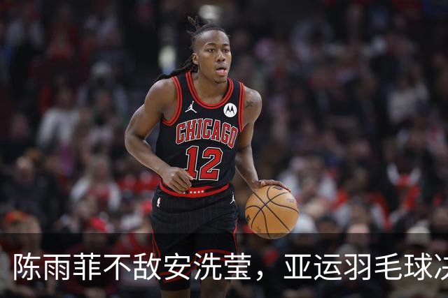 陈雨菲不敌安洗莹，亚运羽毛球决赛梦碎